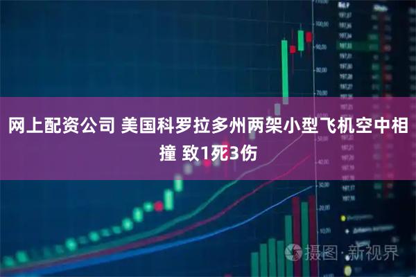 网上配资公司 美国科罗拉多州两架小型飞机空中相撞 致1死3伤