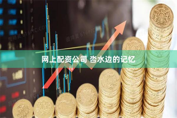 网上配资公司 呇水边的记忆