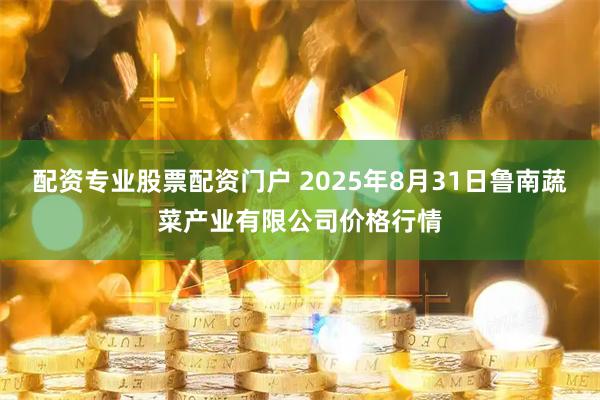 配资专业股票配资门户 2025年8月31日鲁南蔬菜产业有限公司价格行情