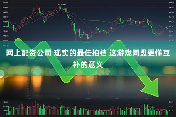 网上配资公司 现实的最佳拍档 这游戏同盟更懂互补的意义