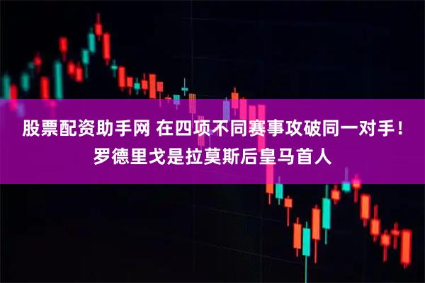 股票配资助手网 在四项不同赛事攻破同一对手！罗德里戈是拉莫斯后皇马首人