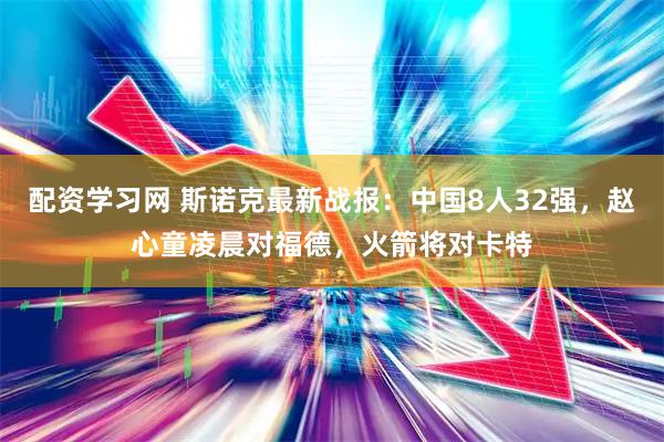 配资学习网 斯诺克最新战报：中国8人32强，赵心童凌晨对福德，火箭将对卡特