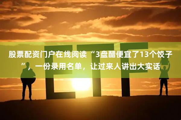 股票配资门户在线阅读 “3盘醋便宜了13个饺子”,一份录用名单,让过来人讲出大实话
