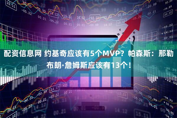 配资信息网 约基奇应该有5个MVP？帕森斯：那勒布朗·詹姆斯应该有13个！
