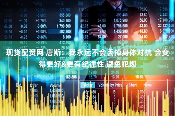 现货配资网 唐斯：我永远不会丢掉身体对抗 会变得更好&更有纪律性 避免犯规