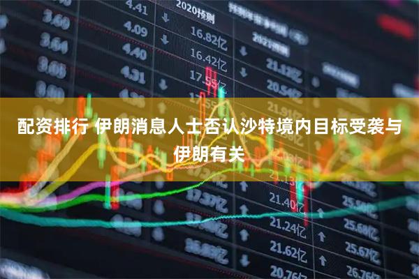配资排行 伊朗消息人士否认沙特境内目标受袭与伊朗有关