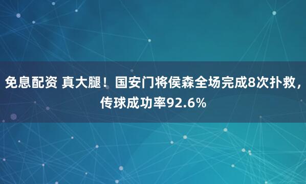免息配资 真大腿！国安门将侯森全场完成8次扑救，传球成功率92.6%